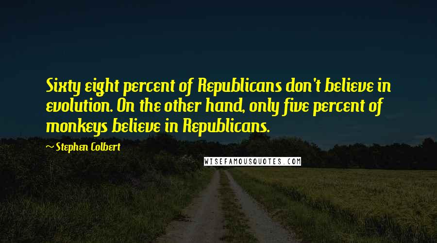 Stephen Colbert Quotes: Sixty eight percent of Republicans don't believe in evolution. On the other hand, only five percent of monkeys believe in Republicans.