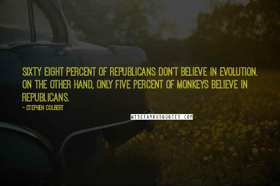 Stephen Colbert Quotes: Sixty eight percent of Republicans don't believe in evolution. On the other hand, only five percent of monkeys believe in Republicans.
