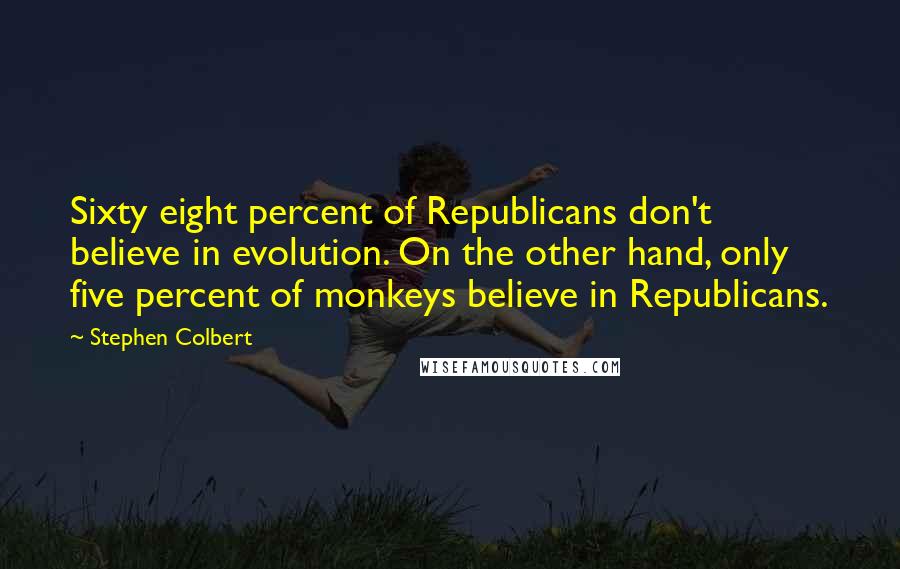 Stephen Colbert Quotes: Sixty eight percent of Republicans don't believe in evolution. On the other hand, only five percent of monkeys believe in Republicans.