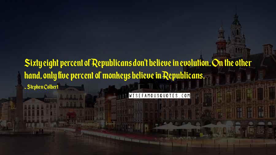 Stephen Colbert Quotes: Sixty eight percent of Republicans don't believe in evolution. On the other hand, only five percent of monkeys believe in Republicans.