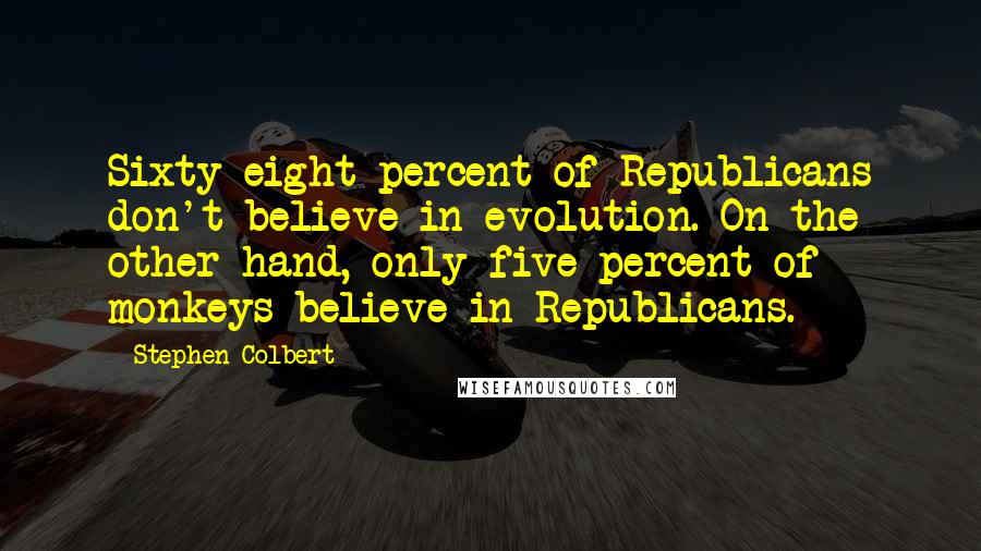 Stephen Colbert Quotes: Sixty eight percent of Republicans don't believe in evolution. On the other hand, only five percent of monkeys believe in Republicans.