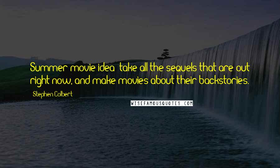 Stephen Colbert Quotes: Summer movie idea: take all the sequels that are out right now, and make movies about their backstories.