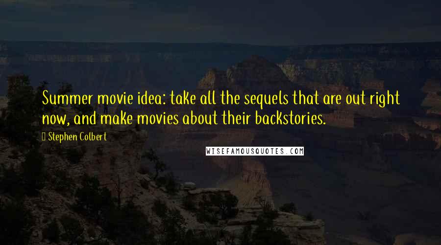 Stephen Colbert Quotes: Summer movie idea: take all the sequels that are out right now, and make movies about their backstories.