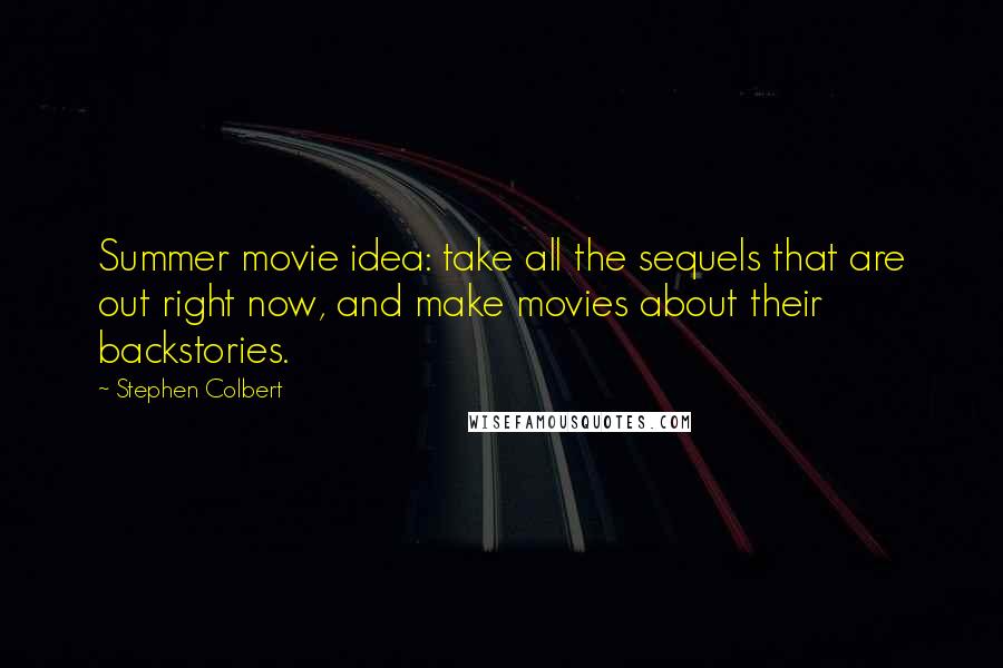 Stephen Colbert Quotes: Summer movie idea: take all the sequels that are out right now, and make movies about their backstories.