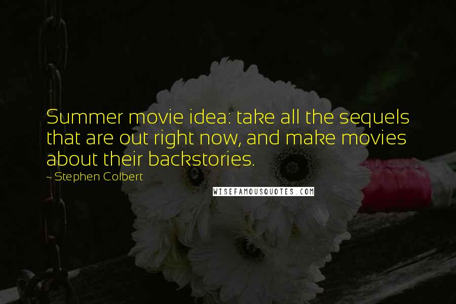 Stephen Colbert Quotes: Summer movie idea: take all the sequels that are out right now, and make movies about their backstories.
