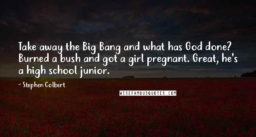 Stephen Colbert Quotes: Take away the Big Bang and what has God done? Burned a bush and got a girl pregnant. Great, he's a high school junior.