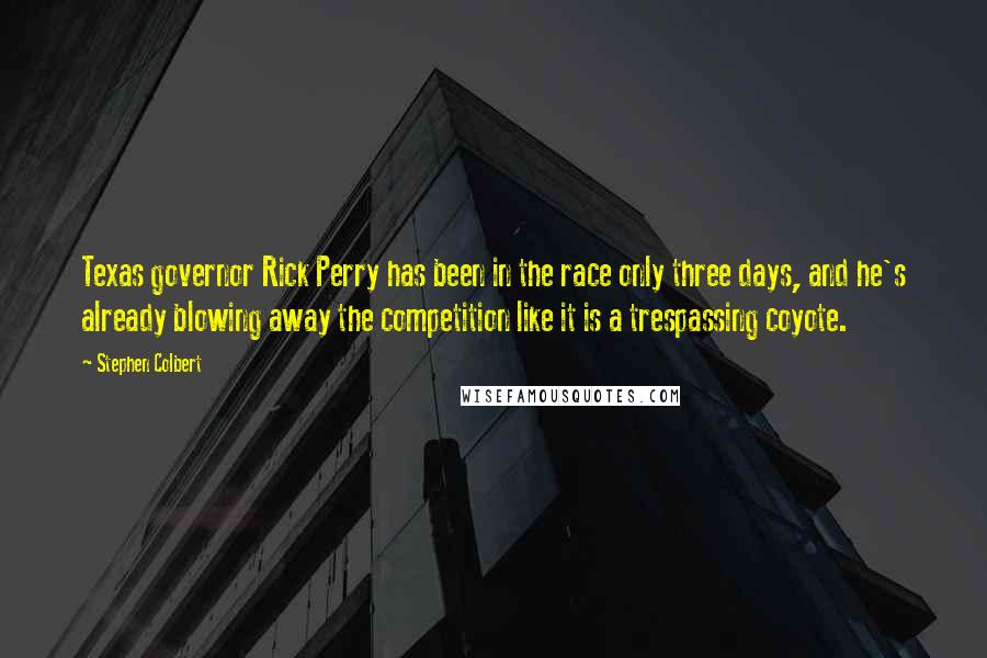 Stephen Colbert Quotes: Texas governor Rick Perry has been in the race only three days, and he's already blowing away the competition like it is a trespassing coyote.