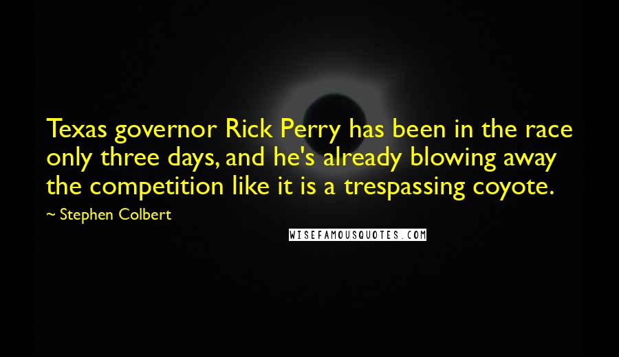 Stephen Colbert Quotes: Texas governor Rick Perry has been in the race only three days, and he's already blowing away the competition like it is a trespassing coyote.