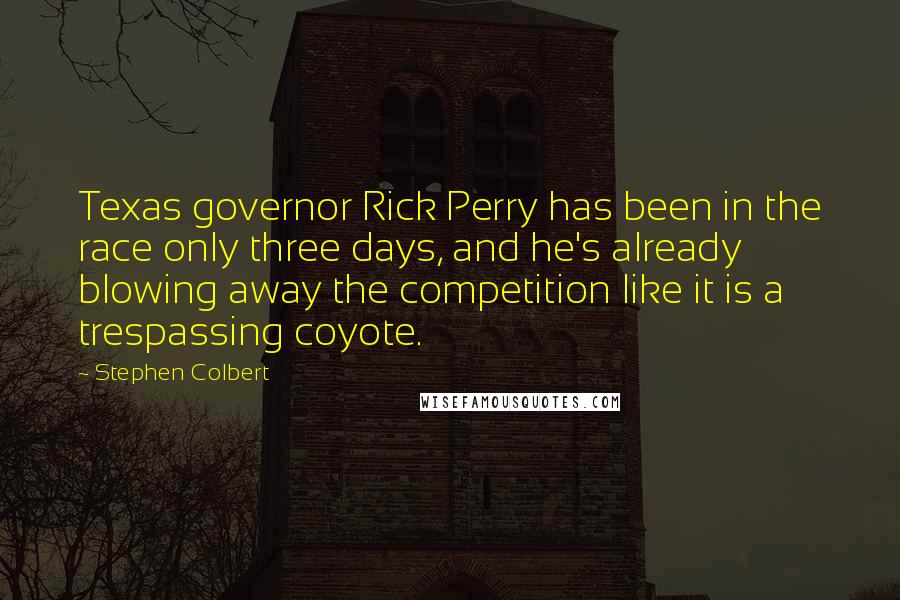 Stephen Colbert Quotes: Texas governor Rick Perry has been in the race only three days, and he's already blowing away the competition like it is a trespassing coyote.