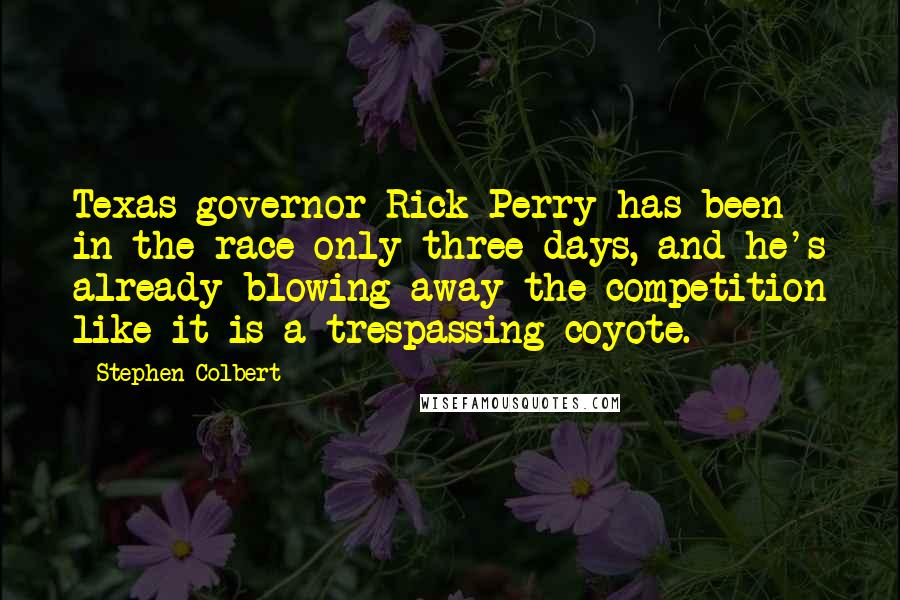 Stephen Colbert Quotes: Texas governor Rick Perry has been in the race only three days, and he's already blowing away the competition like it is a trespassing coyote.