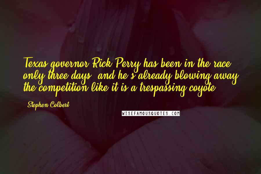 Stephen Colbert Quotes: Texas governor Rick Perry has been in the race only three days, and he's already blowing away the competition like it is a trespassing coyote.