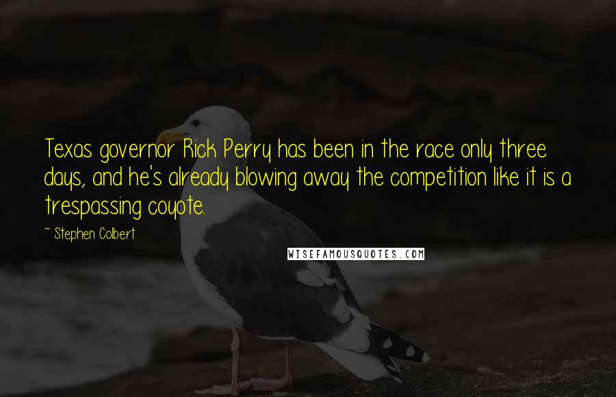 Stephen Colbert Quotes: Texas governor Rick Perry has been in the race only three days, and he's already blowing away the competition like it is a trespassing coyote.