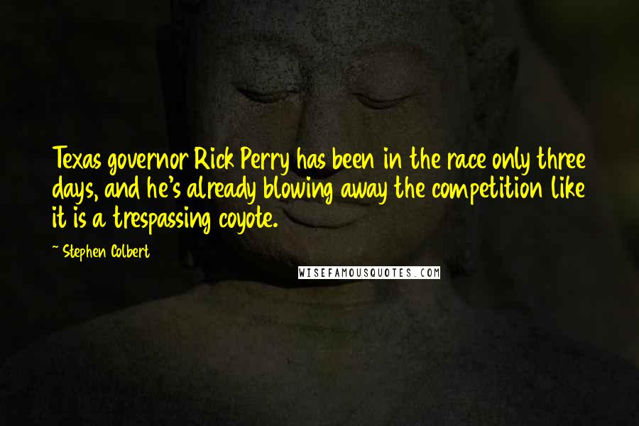 Stephen Colbert Quotes: Texas governor Rick Perry has been in the race only three days, and he's already blowing away the competition like it is a trespassing coyote.