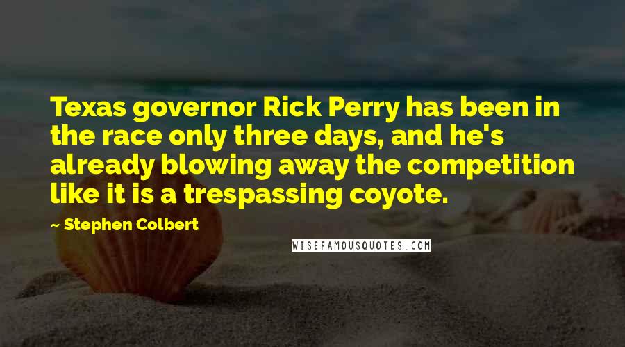 Stephen Colbert Quotes: Texas governor Rick Perry has been in the race only three days, and he's already blowing away the competition like it is a trespassing coyote.