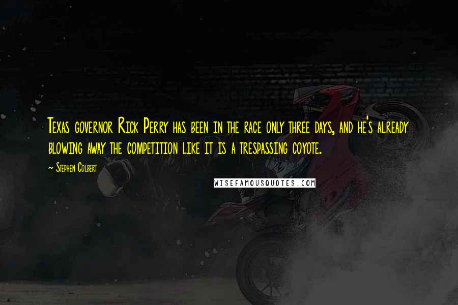 Stephen Colbert Quotes: Texas governor Rick Perry has been in the race only three days, and he's already blowing away the competition like it is a trespassing coyote.