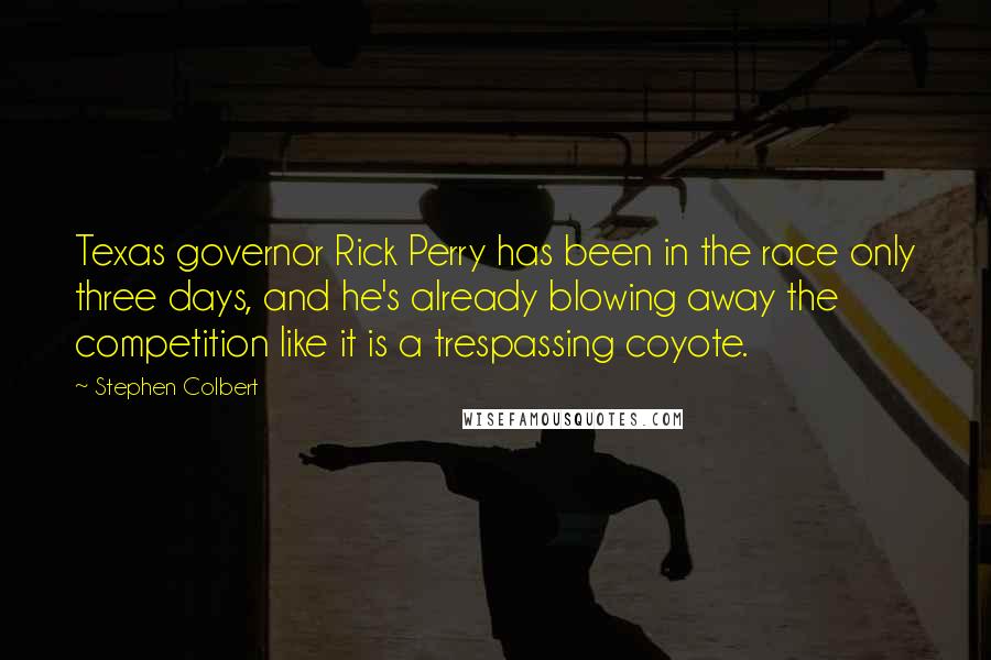 Stephen Colbert Quotes: Texas governor Rick Perry has been in the race only three days, and he's already blowing away the competition like it is a trespassing coyote.