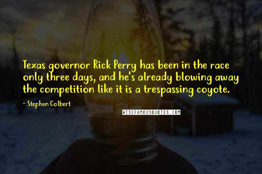 Stephen Colbert Quotes: Texas governor Rick Perry has been in the race only three days, and he's already blowing away the competition like it is a trespassing coyote.