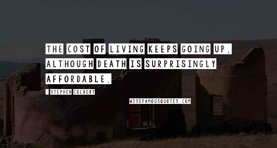 Stephen Colbert Quotes: The cost of living keeps going up, although death is surprisingly affordable.