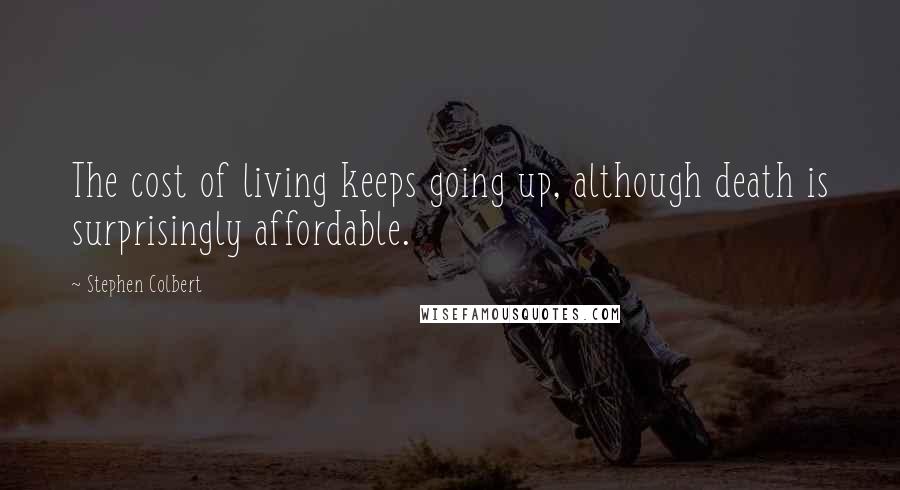 Stephen Colbert Quotes: The cost of living keeps going up, although death is surprisingly affordable.