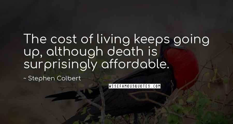 Stephen Colbert Quotes: The cost of living keeps going up, although death is surprisingly affordable.