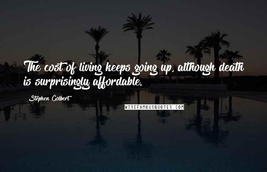 Stephen Colbert Quotes: The cost of living keeps going up, although death is surprisingly affordable.