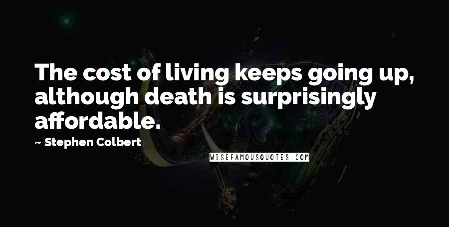 Stephen Colbert Quotes: The cost of living keeps going up, although death is surprisingly affordable.