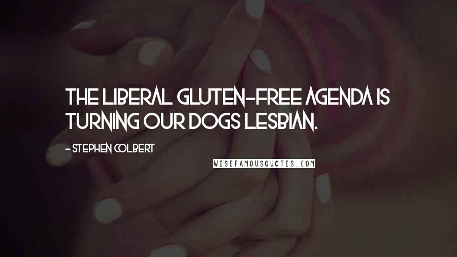 Stephen Colbert Quotes: The liberal Gluten-free agenda is turning our dogs lesbian.