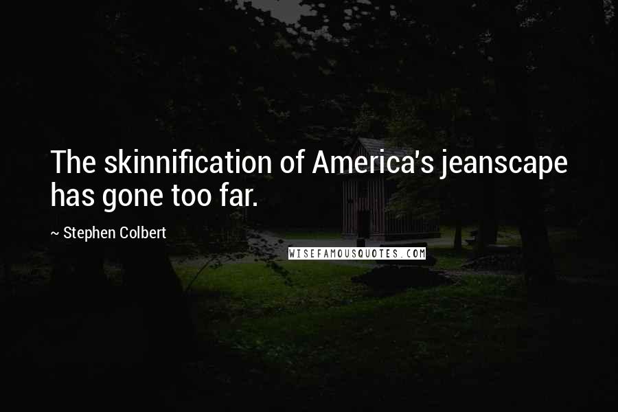 Stephen Colbert Quotes: The skinnification of America's jeanscape has gone too far.