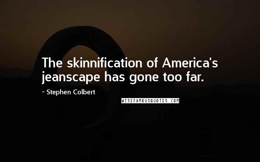 Stephen Colbert Quotes: The skinnification of America's jeanscape has gone too far.