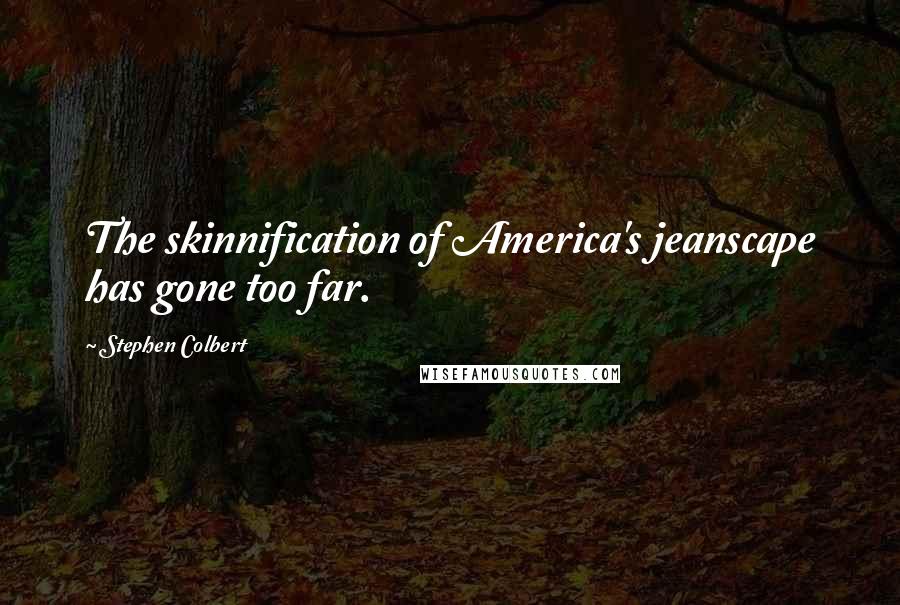 Stephen Colbert Quotes: The skinnification of America's jeanscape has gone too far.