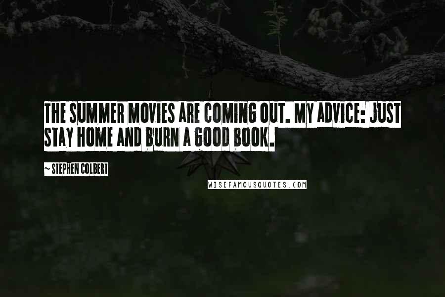 Stephen Colbert Quotes: The summer movies are coming out. My advice: just stay home and burn a good book.