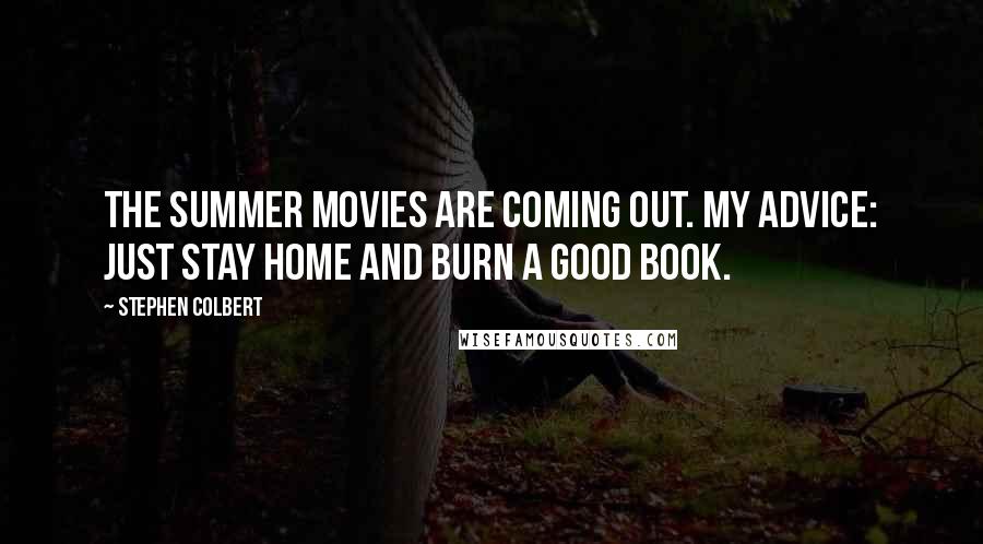 Stephen Colbert Quotes: The summer movies are coming out. My advice: just stay home and burn a good book.