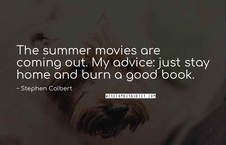 Stephen Colbert Quotes: The summer movies are coming out. My advice: just stay home and burn a good book.