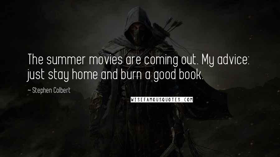 Stephen Colbert Quotes: The summer movies are coming out. My advice: just stay home and burn a good book.