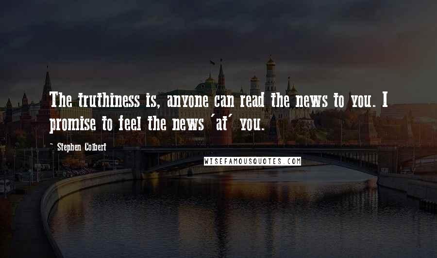 Stephen Colbert Quotes: The truthiness is, anyone can read the news to you. I promise to feel the news 'at' you.