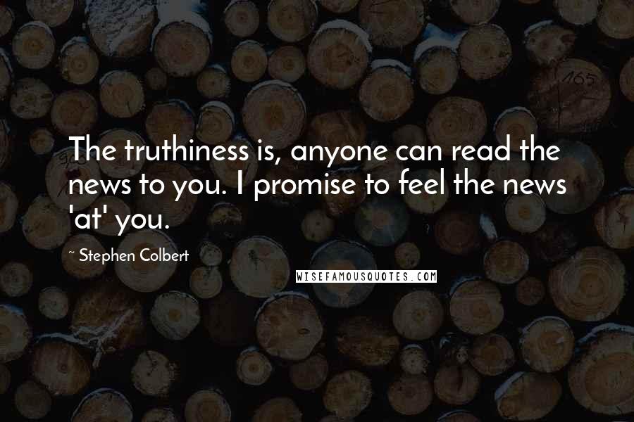 Stephen Colbert Quotes: The truthiness is, anyone can read the news to you. I promise to feel the news 'at' you.