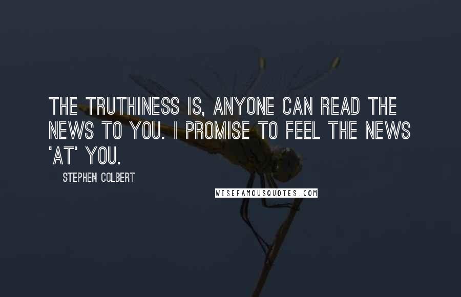 Stephen Colbert Quotes: The truthiness is, anyone can read the news to you. I promise to feel the news 'at' you.