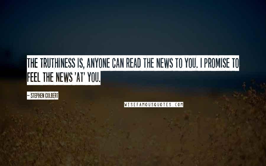 Stephen Colbert Quotes: The truthiness is, anyone can read the news to you. I promise to feel the news 'at' you.