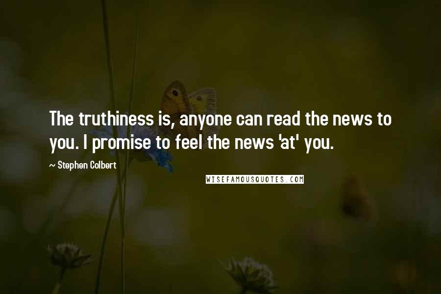 Stephen Colbert Quotes: The truthiness is, anyone can read the news to you. I promise to feel the news 'at' you.