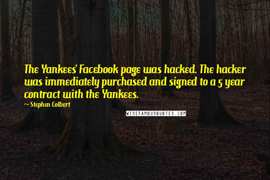 Stephen Colbert Quotes: The Yankees' Facebook page was hacked. The hacker was immediately purchased and signed to a 5 year contract with the Yankees.