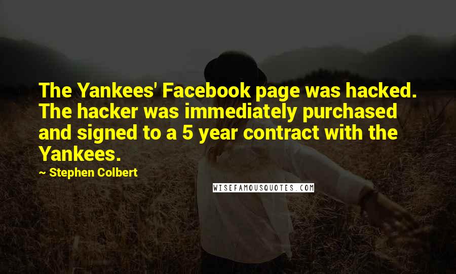 Stephen Colbert Quotes: The Yankees' Facebook page was hacked. The hacker was immediately purchased and signed to a 5 year contract with the Yankees.