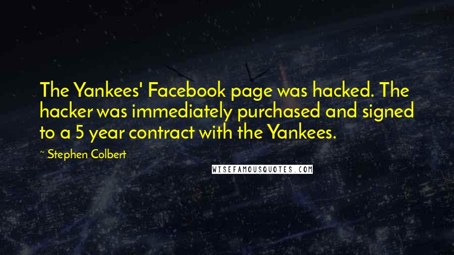 Stephen Colbert Quotes: The Yankees' Facebook page was hacked. The hacker was immediately purchased and signed to a 5 year contract with the Yankees.