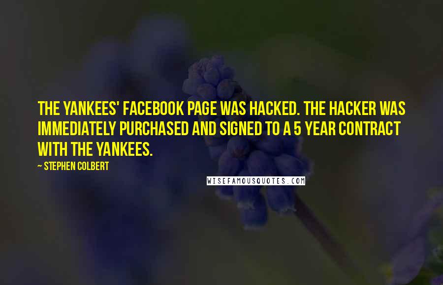 Stephen Colbert Quotes: The Yankees' Facebook page was hacked. The hacker was immediately purchased and signed to a 5 year contract with the Yankees.