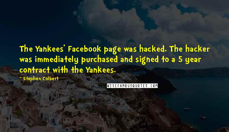 Stephen Colbert Quotes: The Yankees' Facebook page was hacked. The hacker was immediately purchased and signed to a 5 year contract with the Yankees.