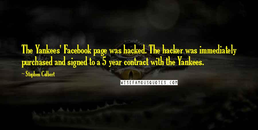 Stephen Colbert Quotes: The Yankees' Facebook page was hacked. The hacker was immediately purchased and signed to a 5 year contract with the Yankees.