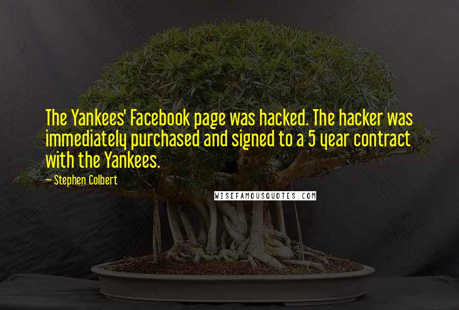 Stephen Colbert Quotes: The Yankees' Facebook page was hacked. The hacker was immediately purchased and signed to a 5 year contract with the Yankees.