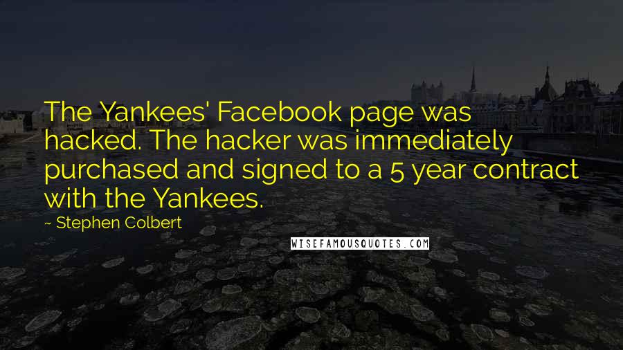 Stephen Colbert Quotes: The Yankees' Facebook page was hacked. The hacker was immediately purchased and signed to a 5 year contract with the Yankees.