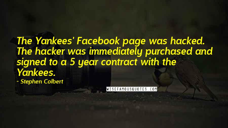 Stephen Colbert Quotes: The Yankees' Facebook page was hacked. The hacker was immediately purchased and signed to a 5 year contract with the Yankees.