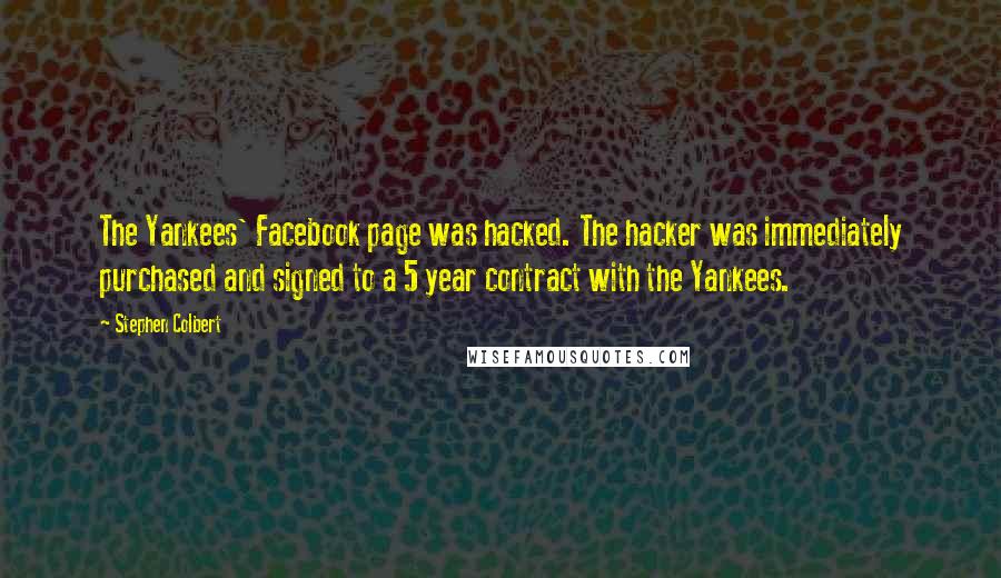 Stephen Colbert Quotes: The Yankees' Facebook page was hacked. The hacker was immediately purchased and signed to a 5 year contract with the Yankees.