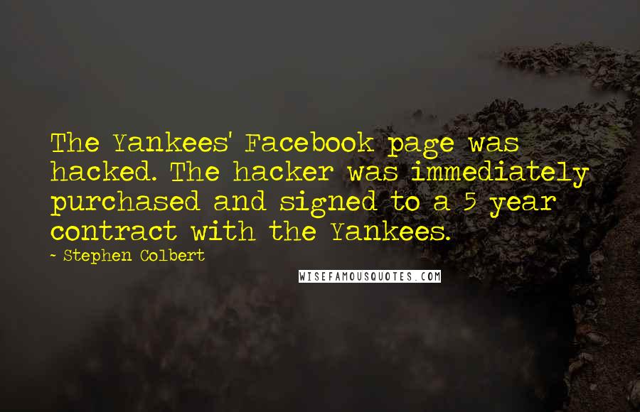 Stephen Colbert Quotes: The Yankees' Facebook page was hacked. The hacker was immediately purchased and signed to a 5 year contract with the Yankees.